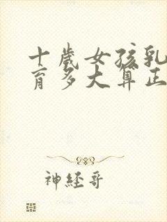 十岁女孩乳房发育多大算正常