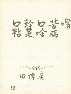 口干口苦嘴还发粘是啥病