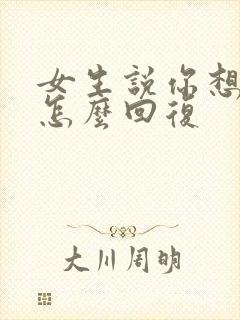 女生说你想聊啥怎么回复