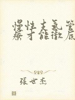 慢性支气管炎治疗才能彻底治好