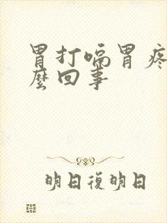 胃打嗝胃疼是怎么回事