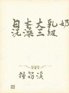 日本大乳奶做爰洗澡三级