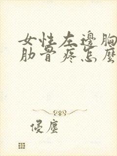 女性左边胸下面肋骨疼怎么回事