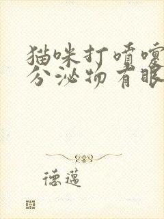 猫咪打喷嚏眼睛分泌物有眼泪好像鼻涕