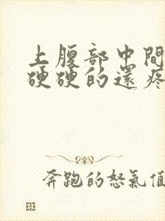 上腹部中间按压硬硬的还疼,很难受