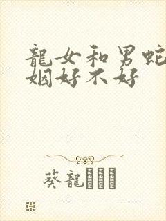 龙女和男蛇配婚姻好不好