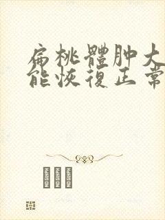 扁桃体肿大多久能恢复正常