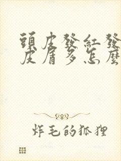 头皮发红发痒头皮屑多怎么回事