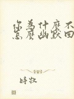 你为什么不理我怎么幽默回复