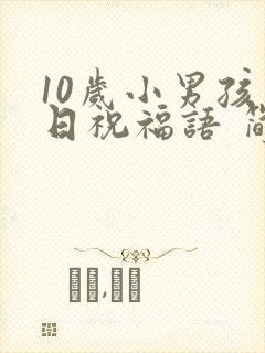 10岁小男孩生日祝福语 简短独特