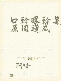 口干眼干是什么原因造成