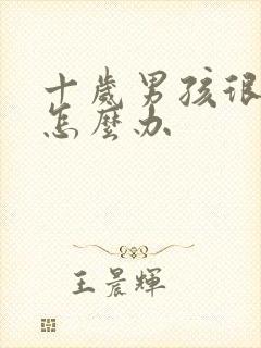 十岁男孩很叛逆怎么办