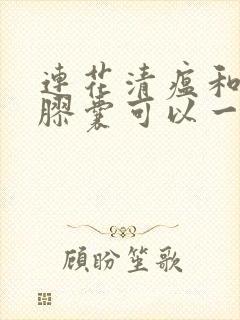 连花清瘟和伤风胶囊可以一起吃吗