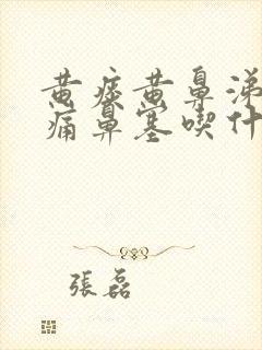 黄痰黄鼻涕喉咙痛鼻塞吃什么药