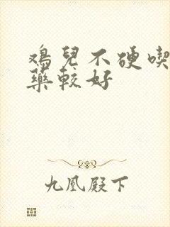 鸡儿不硬吃什么药较好