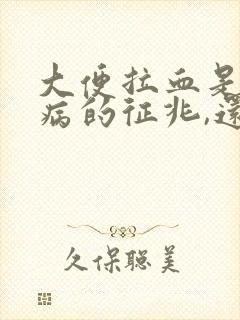 大便拉血是什么病的征兆,还不疼