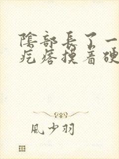 阴部长了一个硬疙瘩摸着硬硬的疼