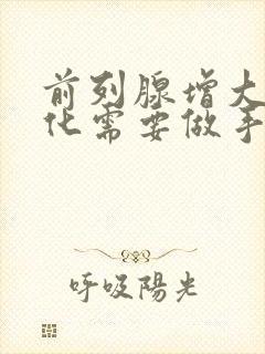 前列腺增大伴钙化需要做手术吗