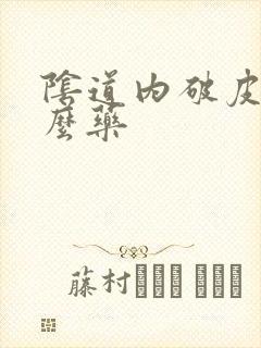 阴道内破皮用什么药