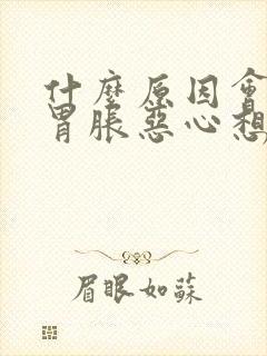 什么原因会引起胃胀恶心想吐