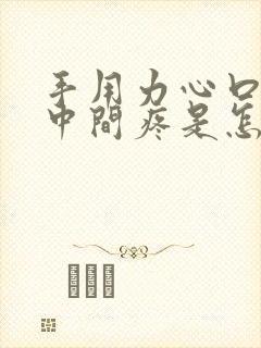 手用力心口窝正中间疼是怎么回事