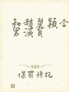 和赵丽颖合作的男演员