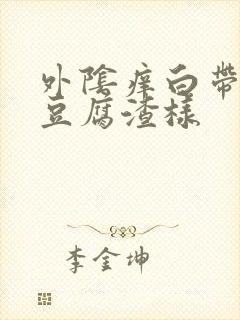 外阴痒白带绿色豆腐渣样