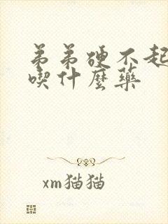 弟弟硬不起来要吃什么药