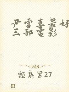 尹雪喜最好看的三部电影