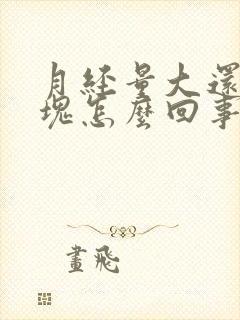 月经量大还有血块怎么回事