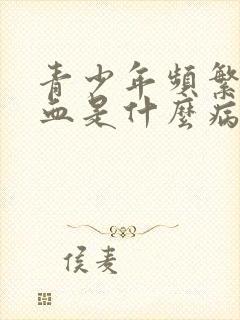 青少年频繁流鼻血是什么病的前兆