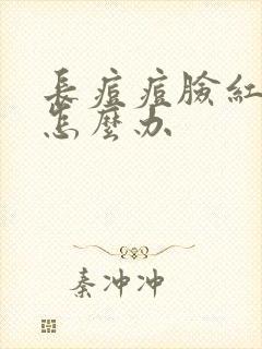 长痘痘脸红红的怎么办