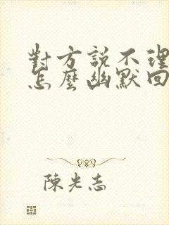 对方说不理你了怎么幽默回复