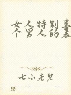 女人特别喜欢一个男人的表现