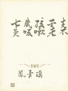 七岁孩子支气管炎咳嗽老不好怎么办