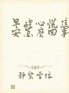 早醒心慌焦虑不安怎么回事