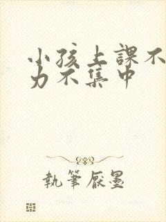 小孩上课不注意力不集中