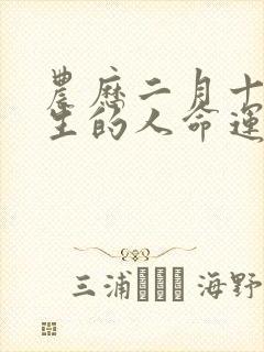 农历二月十八出生的人命运