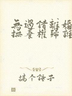 无过错离婚小孩抚养权归谁封面