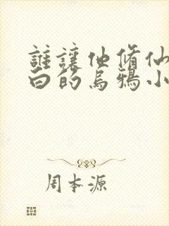 谁让他修仙的最白的乌鸦小说