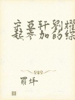 宋亚轩刘耀文一起参加的综艺节目