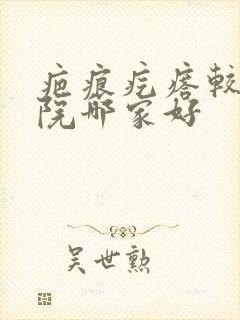 疤痕疙瘩较好医院哪家好