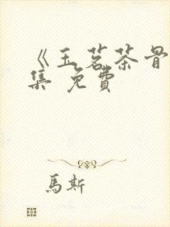 《玉茗茶骨》全集 免费