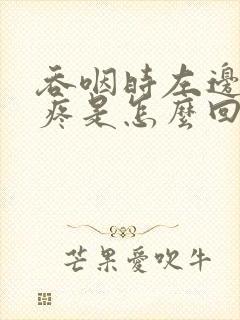 吞咽时左边喉咙疼是怎么回事