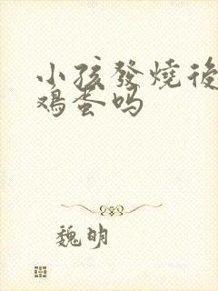 小孩发烧后能吃鸡蛋吗