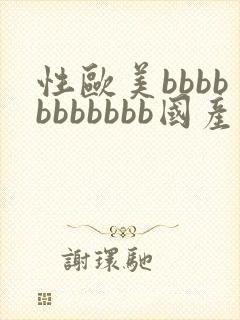 性欧美bbbbbbbbbbb国产精品成人