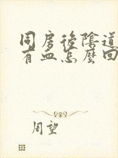 同房后阴道疼带有血怎么回事