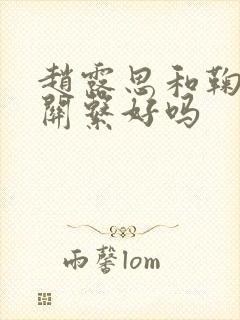 赵露思和鞠婧祎关系好吗