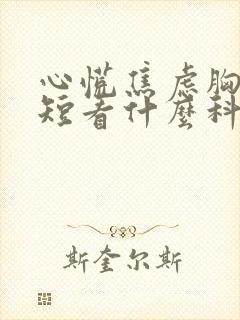 心慌焦虑胸闷气短看什么科