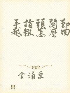 手指头关节越来越粗怎么回事